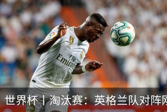 世界杯丨淘汰赛：英格兰队对阵刚果（金）队