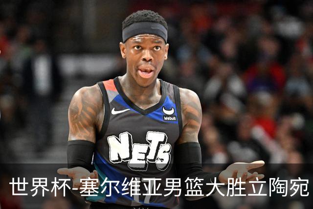 世界杯-塞尔维亚男篮大胜立陶宛 率先晋级四强