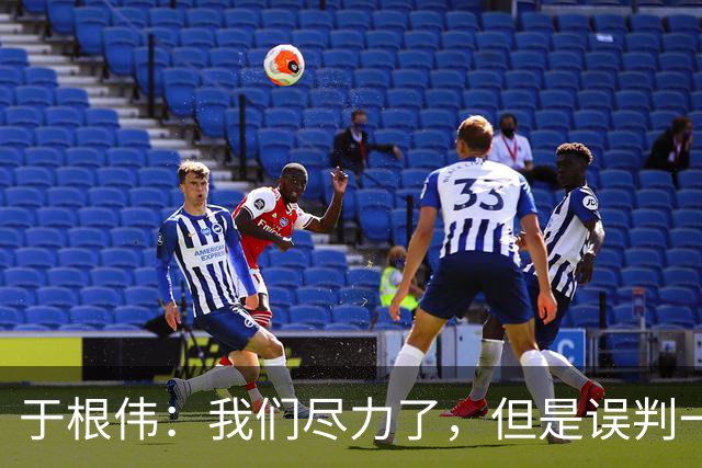 于根伟：我们尽力了，但是误判一直都在发生，我们肯定会进行申诉