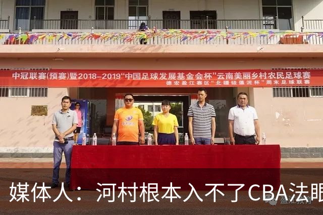 媒体人：河村根本入不了CBA法眼 除非有球队像签JCole那样搞噱头