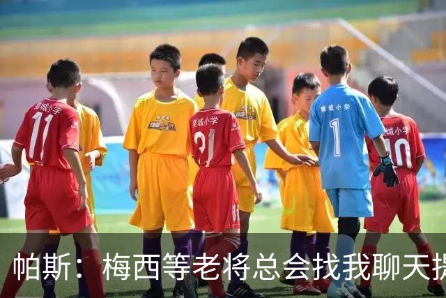 帕斯：梅西等老将总会找我聊天提很多建议，告诉我只要做自己就好