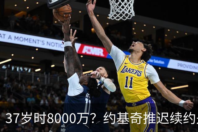 37岁时8000万？约基奇推迟续约是想明夏多拿8000万 今夏4年2.78亿